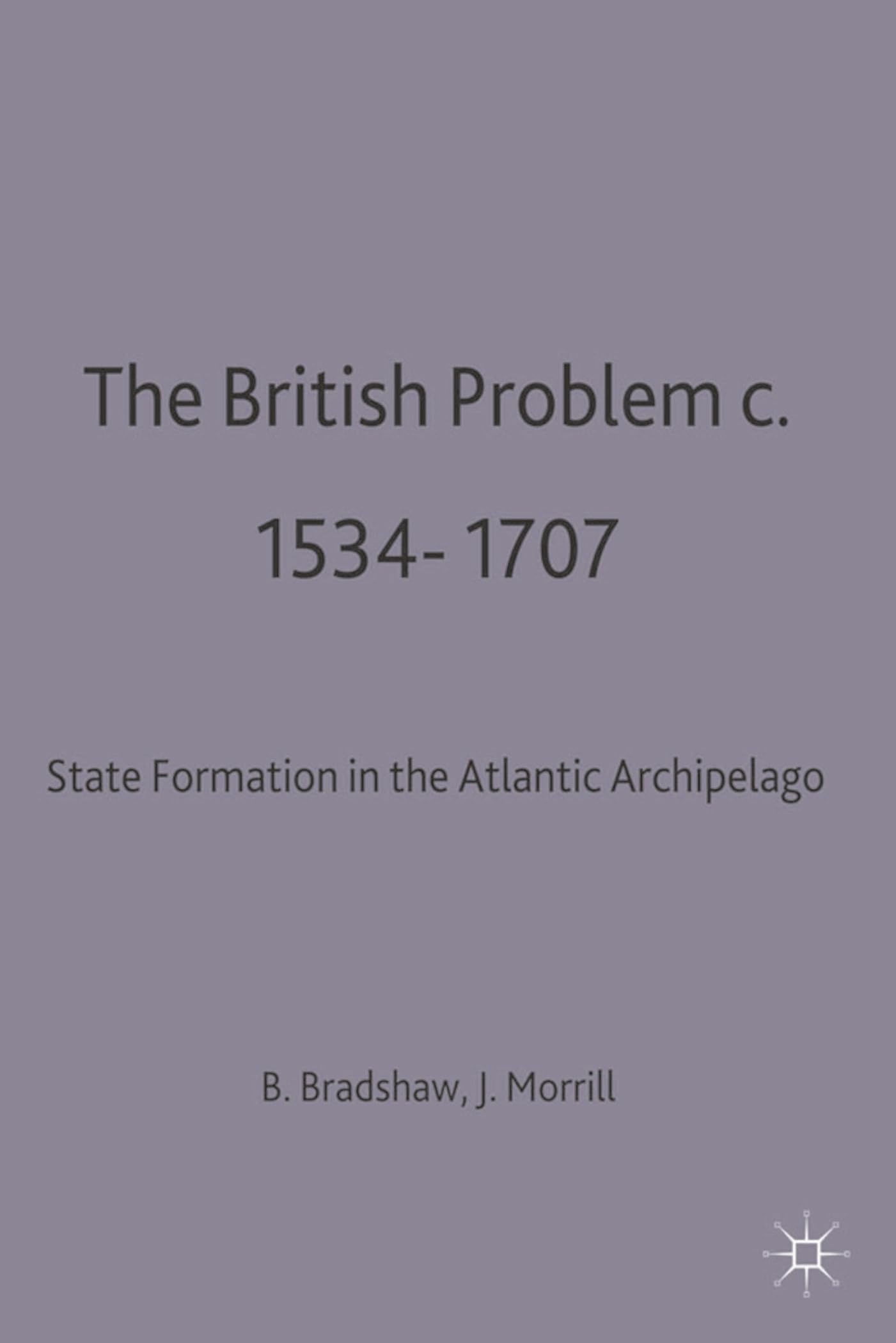 The British Problem c.1534-1707: State Formation in the Atlantic Archipelago (Problems in Focus)
