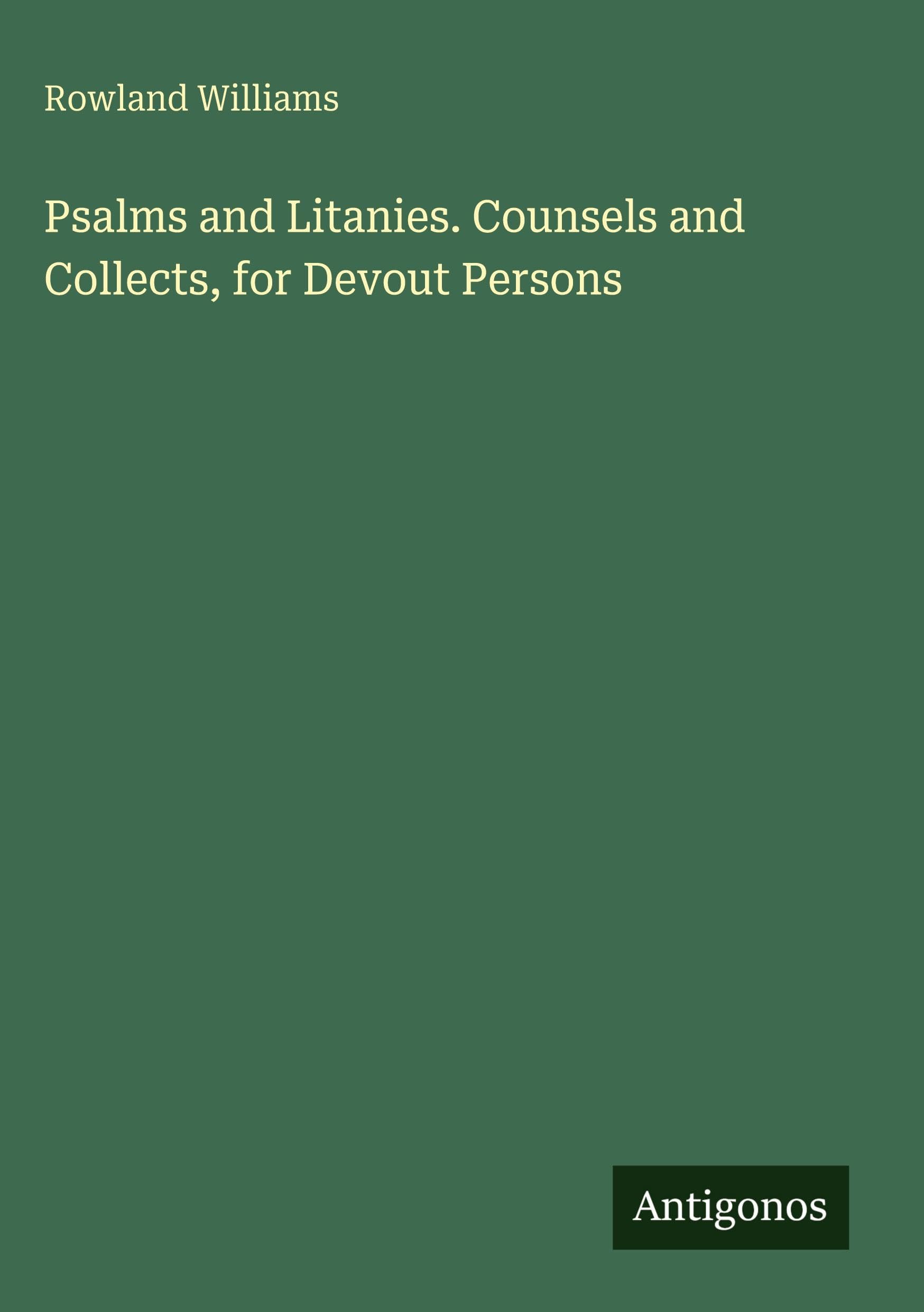 Psalms and Litanies. Counsels and Collects, for Devout Persons