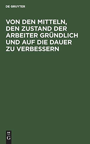 Von den Mitteln, den Zustand der Arbeiter gründlich und auf die Dauer zu verbessern: Mit Bemerkungen über darauf Bezügliches: Steuern, Wahlen der Volksvertreter...