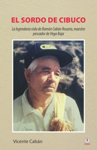 El sordo de Cibuco: La legendaria vida de Ramón Cabán Rosario, maestro pescador de Vega Baja