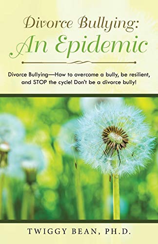 Twiggy Bean Divorce Bullying, An Epidemic, Divorce Bullying—How To Overcome A Bully, Be Resilient, And Stop The Cycle! Don’t Be A Divorce Bully!