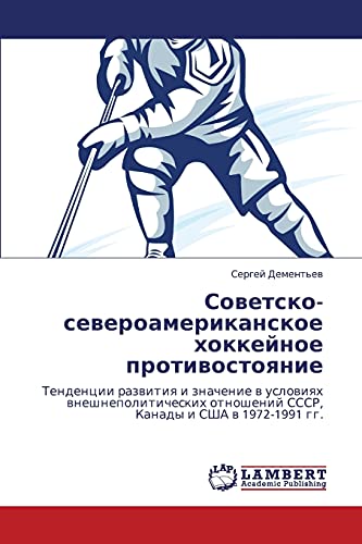 Sovetsko-severoamerikanskoe khokkeynoe protivostoyanie: Tendentsii razvitiya i znachenie v usloviyakh vneshnepoliticheskikh otnosheniy SSSR, Kanady i ... SSSR, Kanady i SShA w 1972-1991 gg.