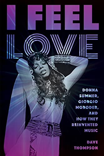 Dave Thompson I Feel Love, Donna Summer, Giorgio Moroder, And How They Reinvented Music