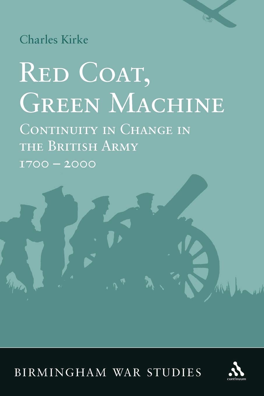 Red Coat, Green Machine: Continuity in Change in the British Army 1700 to 2000 (Birmingham War Studies)