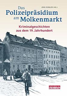 Das Polizeipräsidium am Molkenmarkt: Berliner Kriminalgeschichten aus dem 19. Jahrhundert
