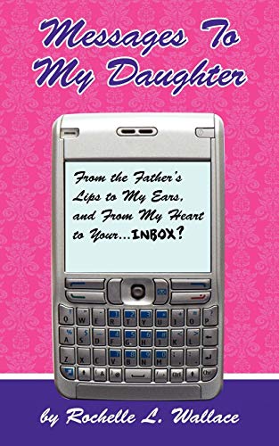 Messages to My Daughter: From the Father's Lips to My Ears, and From My Heart to Your. . . . Inbox?