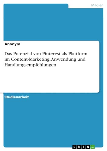 Das Potenzial von Pinterest als Plattform im Content-Marketing. Anwendung und Handlungsempfehlungen