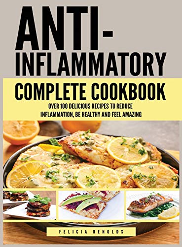 Anti Inflammatory Complete Cookbook: Over 100 Delicious Recipes to Reduce Inflammation, Be Healthy and Feel Amazing