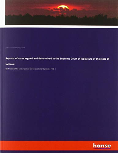 Reports of cases argued and determined in the Supreme Court of judicature of the state of Indiana:: With tables of the cases reported and cases cited and an index - Vol. 4