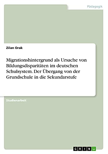 Migrationshintergrund als Ursache von Bildungsdisparitäten im deutschen Schulsystem. Der Übergang von der Grundschule in die Sekundarstufe