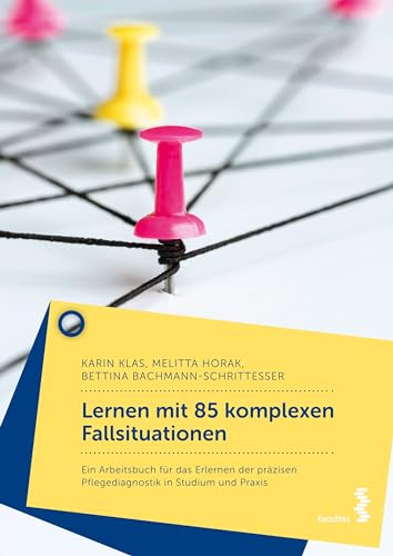 Lernen mit 85 komplexen Fallsituationen - Ein Arbeitsbuch für das Erlernen der präzisen Pflegediagnostik in Studium und Praxis