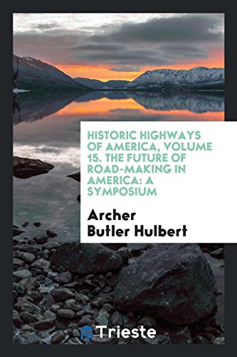 Historic Highways of America, Volume 15. The Future of Road-making in America: A Symposium