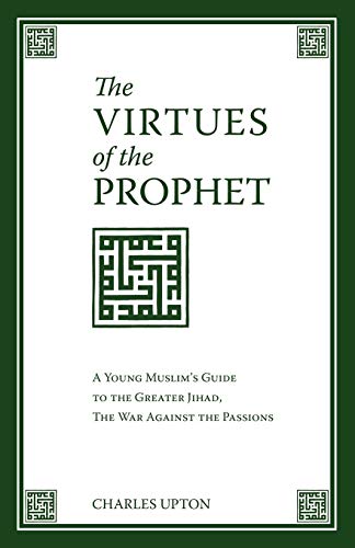 Charles Upton The Virtues Of The Prophet, A Young Muslim's Guide To The Greater Jihad, The War Against The Passions