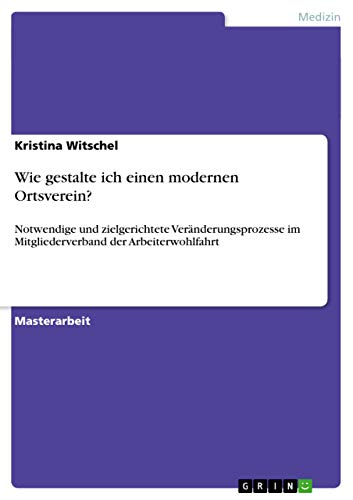 Wie gestalte ich einen modernen Ortsverein?: Notwendige und zielgerichtete Veränderungsprozesse im Mitgliederverband der Arbeiterwohlfahrt