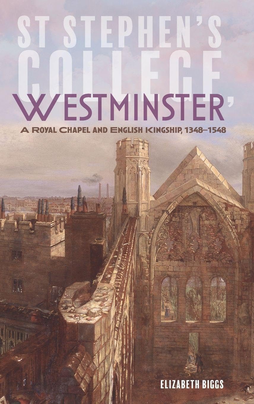 St Stephen's College, Westminster: A Royal Chapel and English Kingship, 1348-1548 (Studies in the History of Medieval Religion, 50, Band 50)