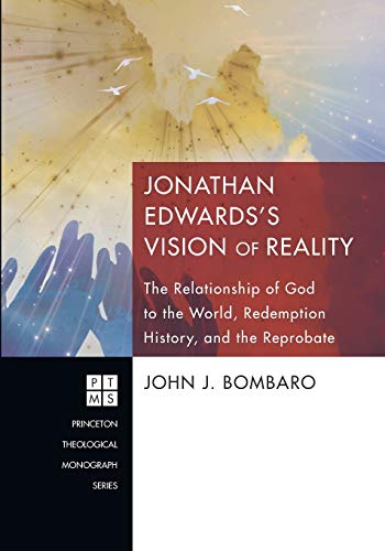 Jonathan Edwards's Vision of Reality: The Relationship of God to the World, Redemption History, and the Reprobate (Princeton Theological Monograph Series)