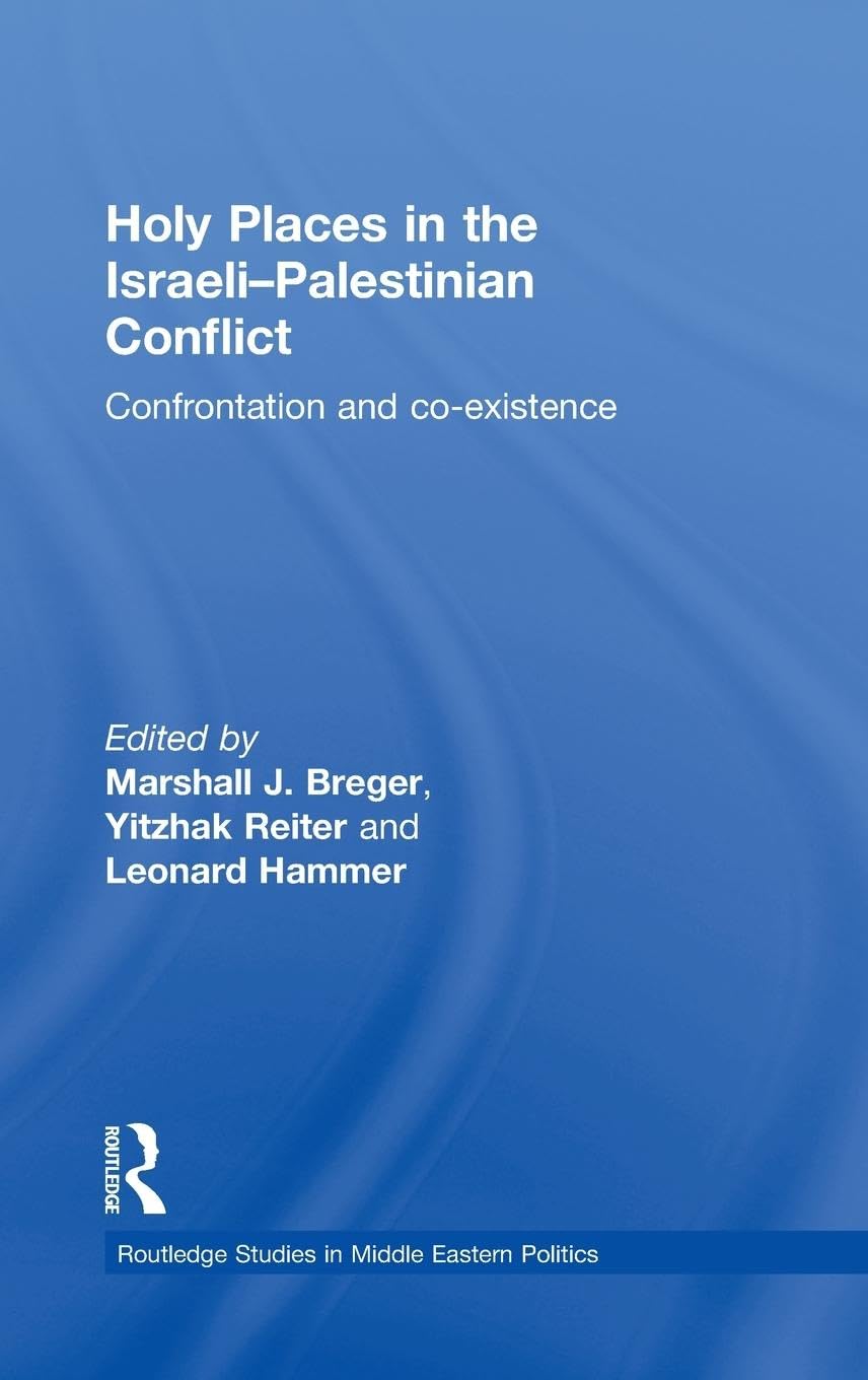 Holy Places in the Israeli-Palestinian Conflict: Confrontation and Co-existence (Routledge Studies in Middle Eastern Politics, Band 14)