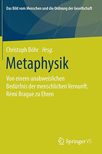 Metaphysik: Von einem unabweislichen Bedürfnis der menschlichen Vernunft. Rémi Brague zu Ehren (Das Bild vom Menschen und die Ordnung der Gesellschaft)