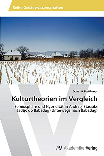 Kulturtheorien im Vergleich: Semiosphäre und Hybridität in Andrzej Stasiuks Jadąc do Babadag (Unterwegs nach Babadag): ... (Unterwegs nach Babadag)