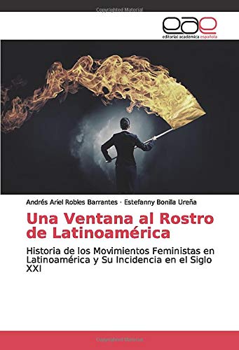 Una Ventana al Rostro de Latinoamérica: Historia de los Movimientos Feministas en Latinoamérica y Su Incidencia en el Siglo XXI