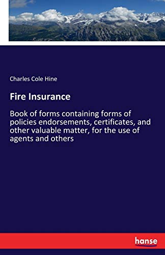 Fire Insurance: Book of forms containing forms of policies endorsements, certificates, and other valuable matter, for the use of agents and others