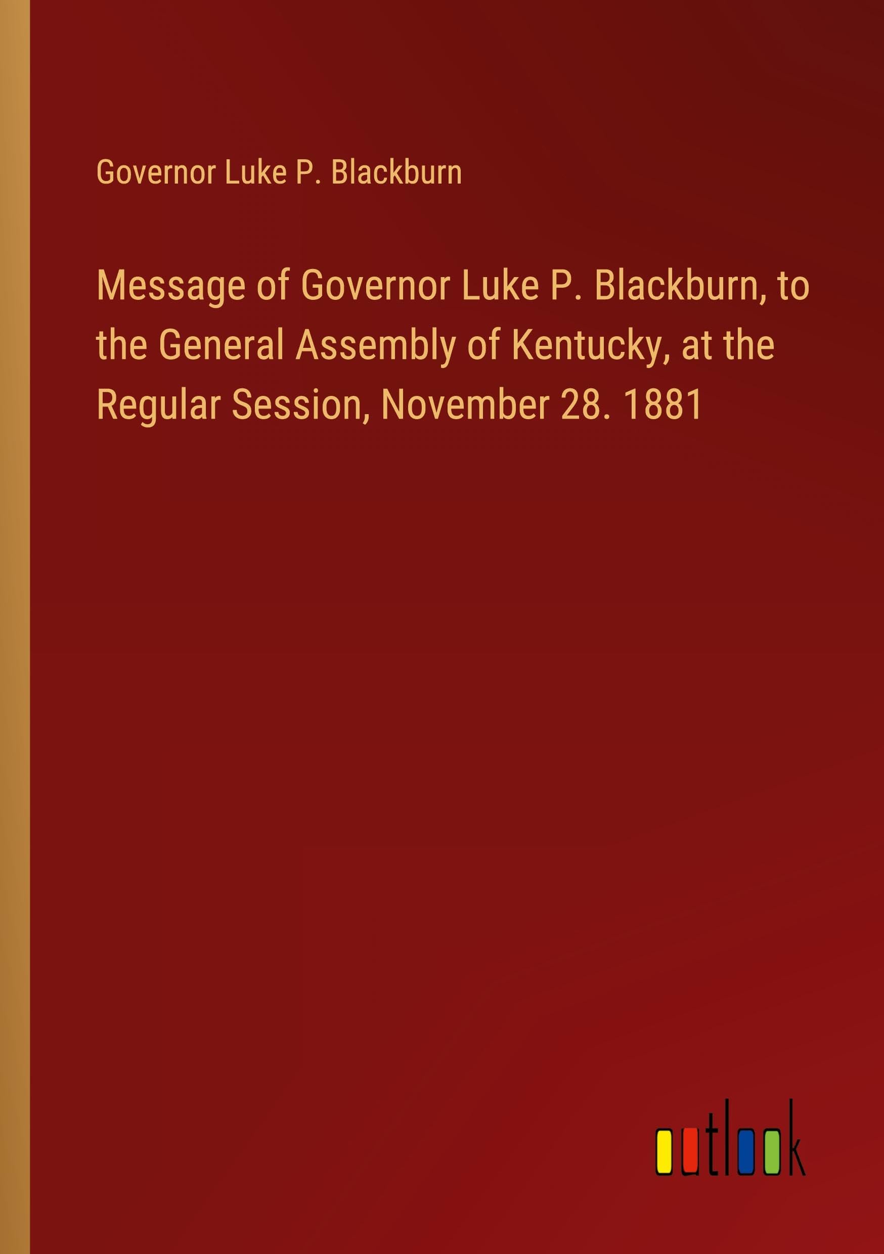 Message of Governor Luke P. Blackburn, to the General Assembly of Kentucky, at the Regular Session, November 28. 1881