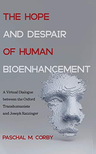 The Hope and Despair of Human Bioenhancement: A Virtual Dialogue Between the Oxford Transhumanists and Joseph Ratzinger