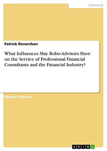 What Influences May Robo-Advisors Have on the Service of Professional Financial Consultants and the Financial Industry?: Magisterarbeit