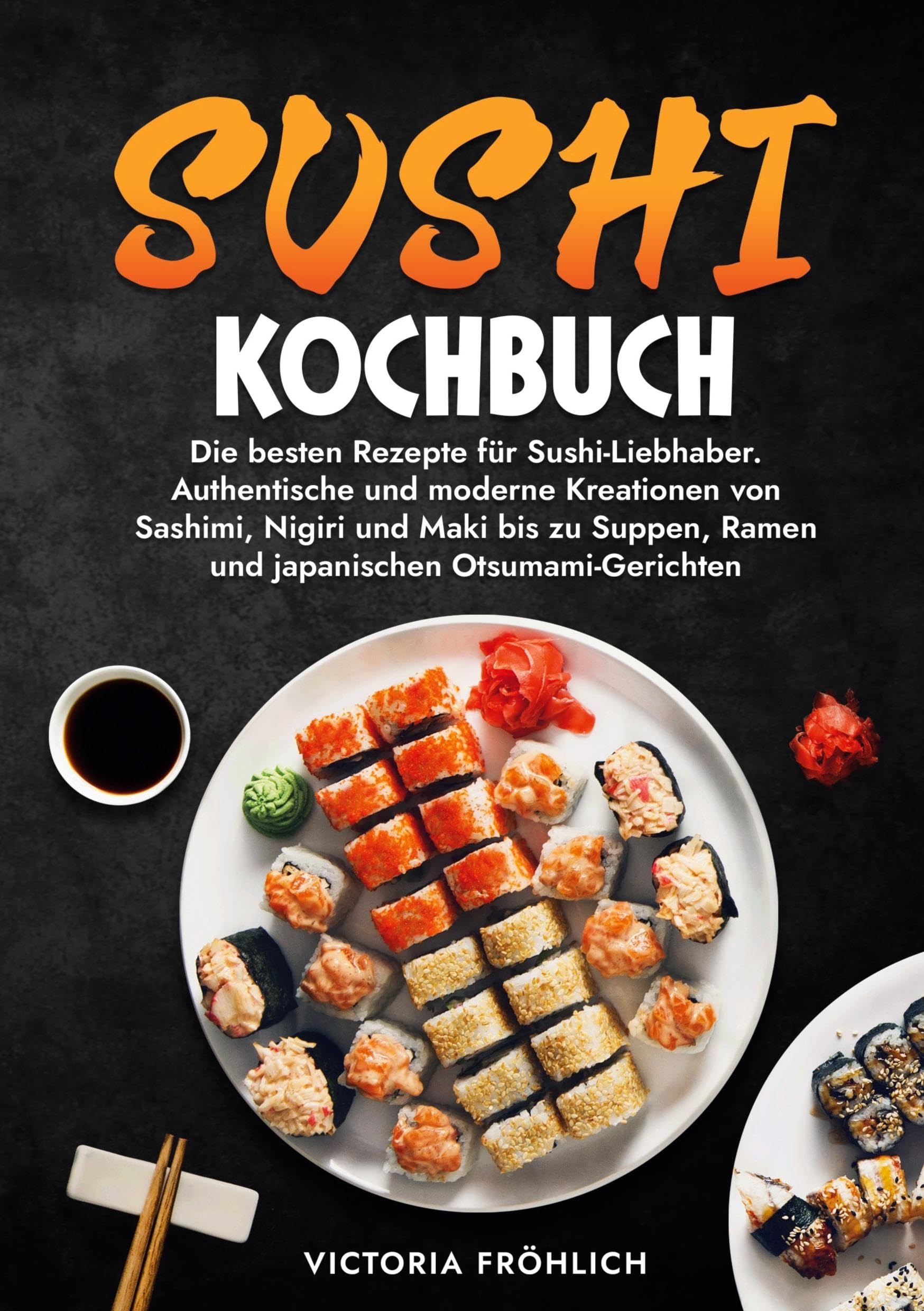 Sushi Kochbuch: Die besten Rezepte für Sushi-Liebhaber. Authentische und moderne Kreationen von Sashimi, Nigiri und Maki bis zu Suppen, Ramen und japanischen Otsumami-Gerichten