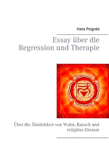 Essay über die Regression und Therapie: Über die Ähnlichkeit von Wahn, Rausch und religiöse Ekstase