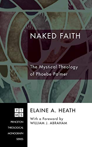 Naked Faith: The Mystical Theology of Phoebe Palmer (Princeton Theological Monograph)