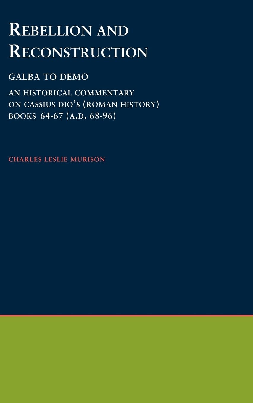 Rebellion and Reconstruction: Galba to Domitian: An Historical Commentary on Cassius Dio's Roman History. Volume 9, Books 64-67 (A.D. 68-96) ... Philological Association), No 37)