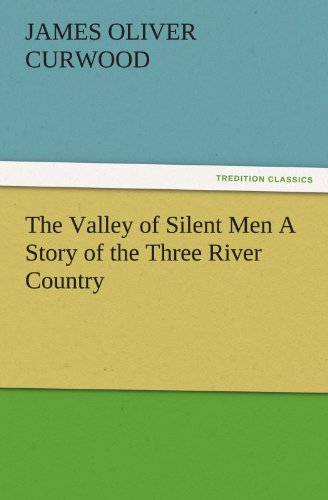 The Valley of Silent Men A Story of the Three River Country (TREDITION CLASSICS)
