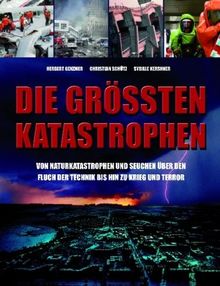 Die größten Katastrophen: Von Naturkatastrophen und Seuchen über den Fluch der Technik bis hin zu Krieg und Terror