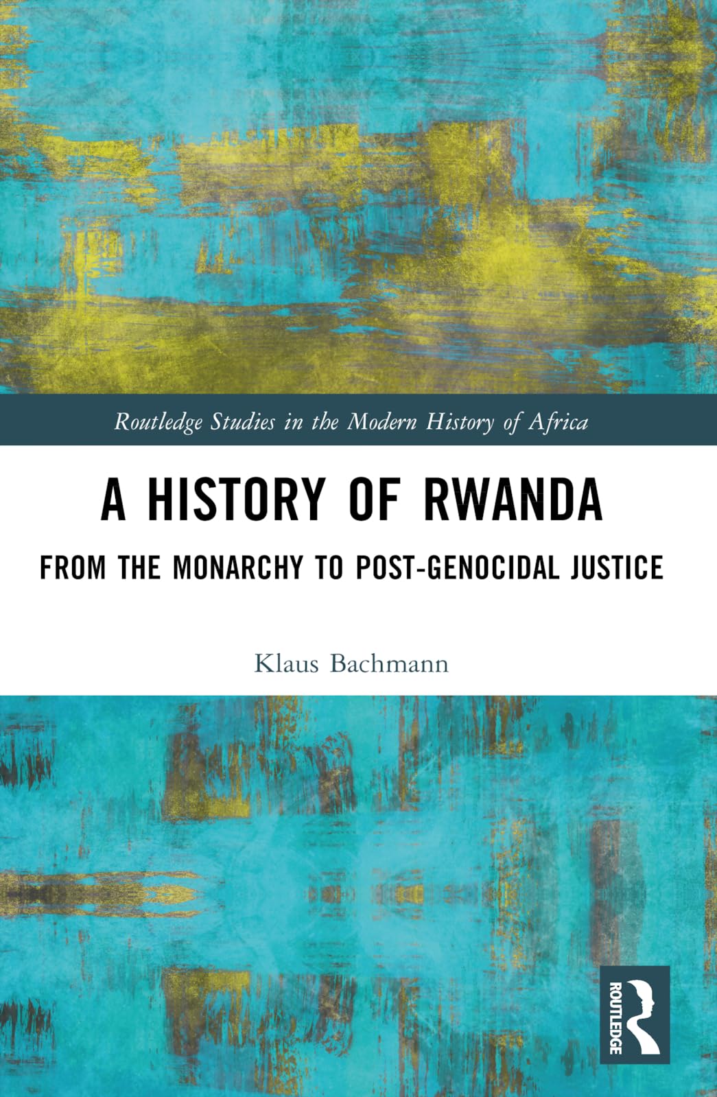 A History of Rwanda: From the Monarchy to Post-genocidal Justice (Routledge Studies in the Modern History of Africa)