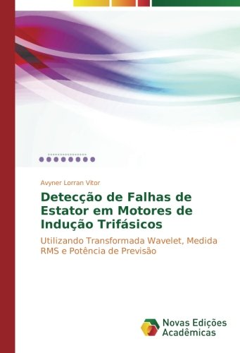 Detecção de Falhas de Estator em Motores de Indução Trifásicos: Utilizando Transformada Wavelet, Medida RMS e Potência de Previsão
