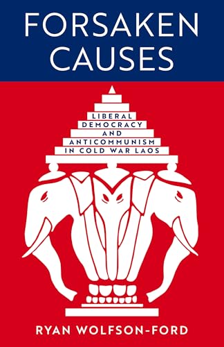 Forsaken Causes: Liberal Democracy and Anticommunism in Cold War Laos (New Perspectives in Se Asian Studies)