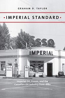 Imperial Standard: Imperial Oil, Exxon, and the Canadian Oil Industry from 1880 (Energy Histories, Cultures, and Politics, Band 1)