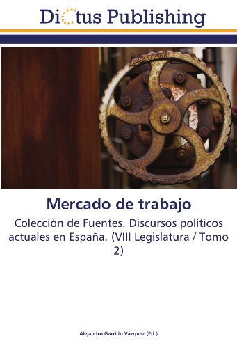 Mercado de trabajo: Colección de Fuentes. Discursos políticos actuales en España. (VIII Legislatura / Tomo 2)