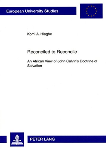 Reconciled to Reconcile: An African View of John Calvin's Doctrine of Salvation (Europäische Hochschulschriften - Reihe XXIII)