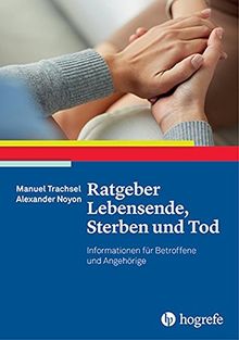 Ratgeber Lebensende, Sterben und Tod: Informationen für Betroffene und Angehörige (Ratgeber zur Reihe »Fortschritte der Psychotherapie«)