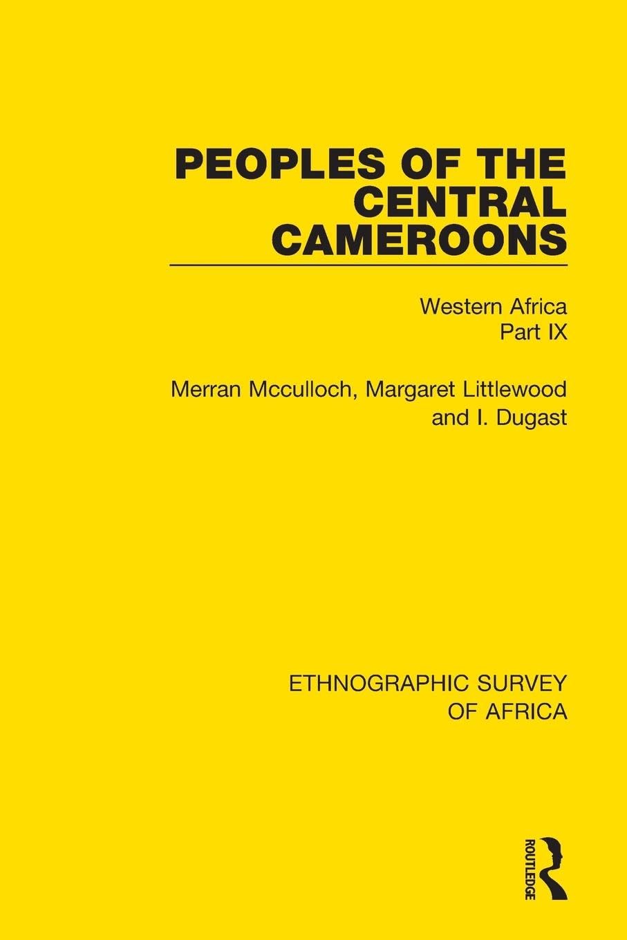 Peoples of the Central Cameroons (Tikar. Bamum and Bamileke. Banen, Bafia and Balom): Western Africa Part IX (Ethnographic Survey of Africa)