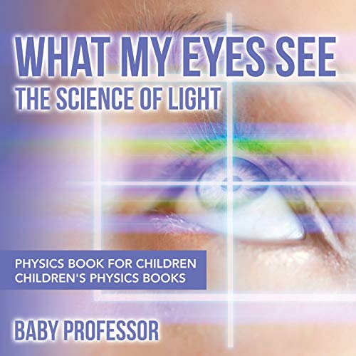 Baby Professor What My Eyes See, The Science Of Light - Physics Book For Children's Physics Books