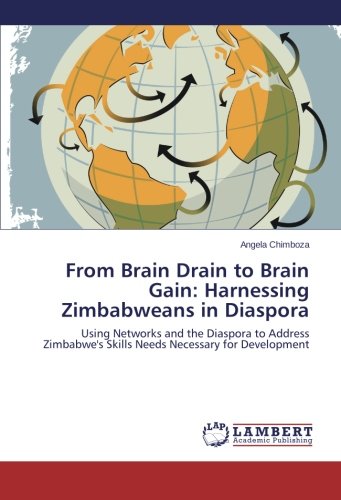 From Brain Drain to Brain Gain: Harnessing Zimbabweans in Diaspora: Using Networks and the Diaspora to Address Zimbabwe's Skills Needs Necessary for Development