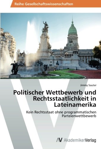 Politischer Wettbewerb und Rechtsstaatlichkeit in Lateinamerika: Kein Rechtsstaat ohne programmatischen Parteienwettbewerb