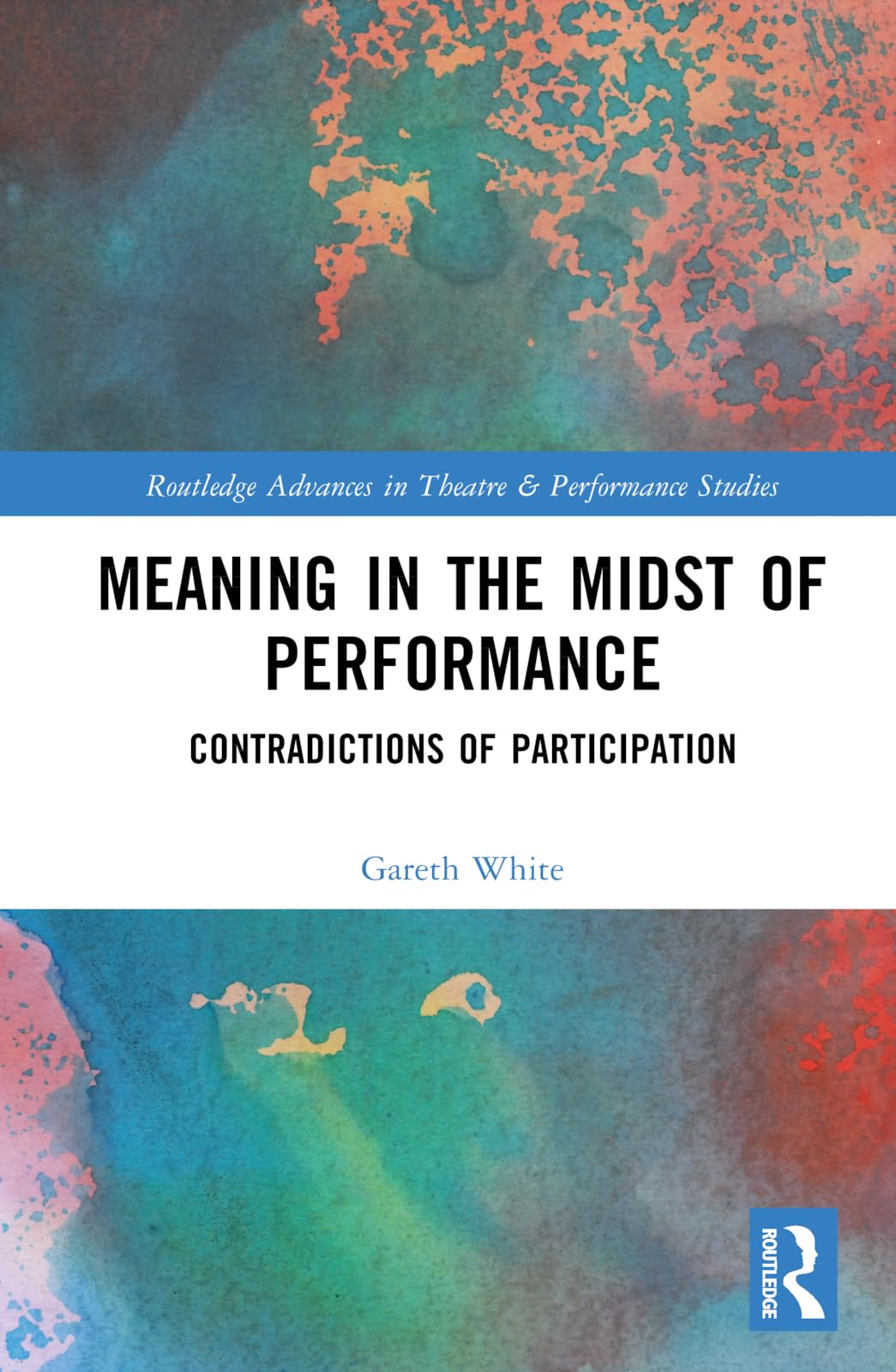 Meaning in the Midst of Performance: Contradictions of Participation (Routledge Advances in Theatre & Performance Studies)