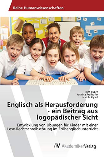 Englisch als Herausforderung - ein Beitrag aus logopädischer Sicht: Entwicklung von Übungen für Kinder mit einer Lese-Rechtschreibstörung im Frühenglischunterricht