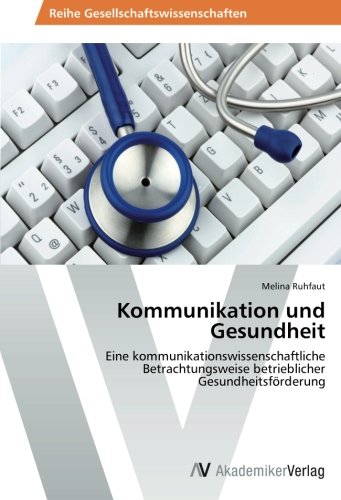 Kommunikation und Gesundheit: Eine kommunikationswissenschaftliche Betrachtungsweise betrieblicher Gesundheitsförderung