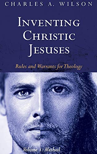 Inventing Christic Jesuses, Volume 1: Rules and Warrants for Theology: Method