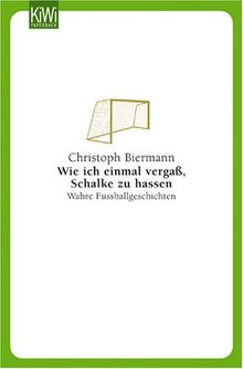 Wie ich einmal vergaß, Schalke zu hassen: Wahre Fußballgechichten: Wahre Fußballgeschichten